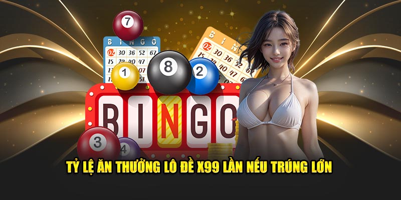 Tỷ lệ ăn thưởng lô đề x99 lần nếu trúng lớn 