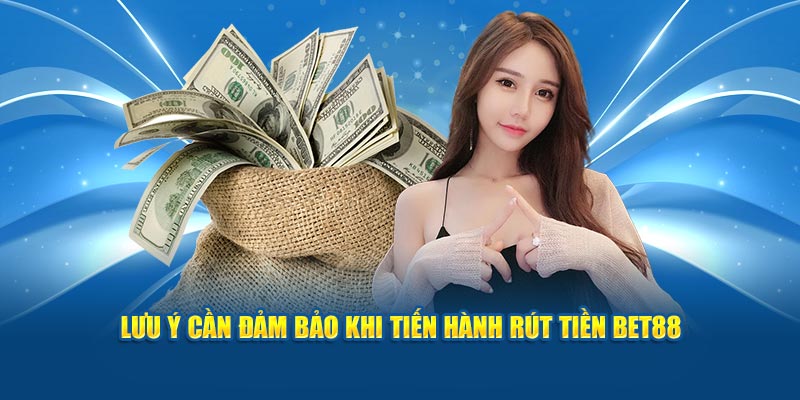 Lưu ý cần đảm bảo khi tiến hành rút tiền Bet88