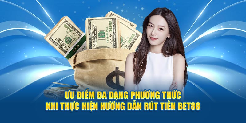 Ưu điểm đa dạng phương thức khi thực hiện hướng dẫn rút tiền Bet88